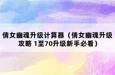 倩女幽魂升级计算器（倩女幽魂升级攻略 1至70升级新手必看）